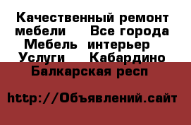 Качественный ремонт мебели.  - Все города Мебель, интерьер » Услуги   . Кабардино-Балкарская респ.